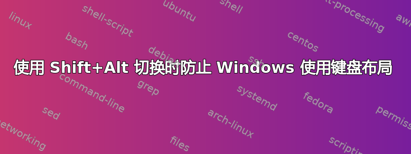 使用 Shift+Alt 切换时防止 Windows 使用键盘布局