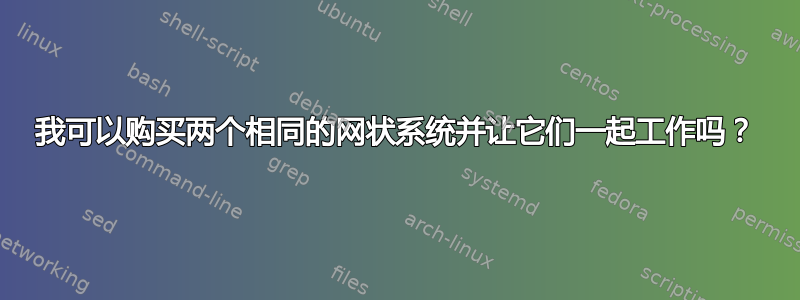 我可以购买两个相同的网状系统并让它们一起工作吗？