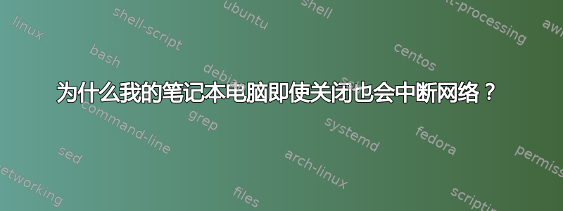 为什么我的笔记本电脑即使关闭也会中断网络？