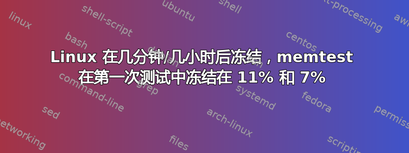 Linux 在几分钟/几小时后冻结，memtest 在第一次测试中冻结在 11% 和 7%