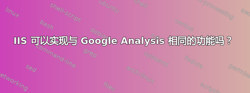 IIS 可以实现与 Google Analysis 相同的功能吗？