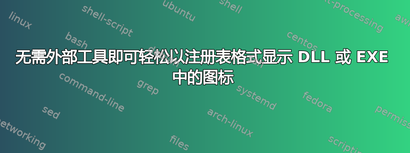 无需外部工具即可轻松以注册表格式显示 DLL 或 EXE 中的图标