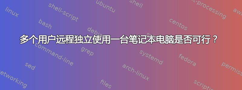 多个用户远程独立使用一台笔记本电脑是否可行？