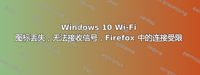 Windows 10 Wi-Fi 图标丢失，无法接收信号，Firefox 中的连接受限