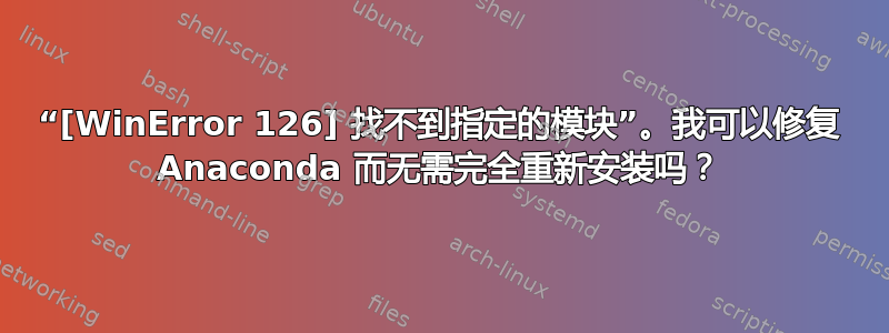 “[WinError 126] 找不到指定的模块”。我可以修复 Anaconda 而无需完全重新安装吗？