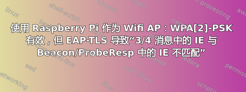 使用 Raspberry Pi 作为 Wifi AP：WPA[2]​​-PSK 有效，但 EAP-TLS 导致“3/4 消息中的 IE 与 Beacon/ProbeResp 中的 IE 不匹配”