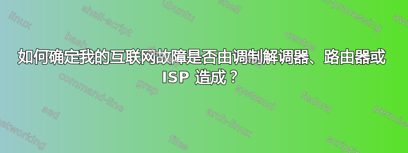 如何确定我的互联网故障是否由调制解调器、路由器或 ISP 造成？