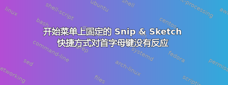 开始菜单上固定的 Snip & Sketch 快捷方式对首字母键没有反应