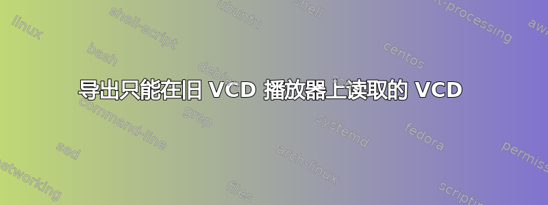 导出只能在旧 VCD 播放器上读取的 VCD