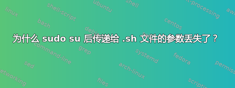 为什么 sudo su 后传递给 .sh 文件的参数丢失了？