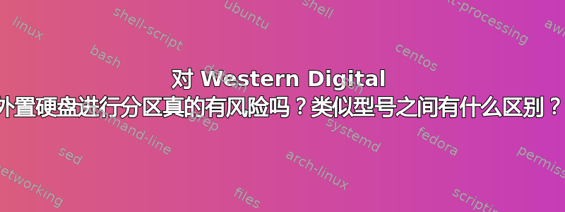 对 Western Digital 外置硬盘进行分区真的有风险吗？类似型号之间有什么区别？