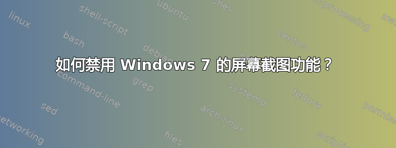 如何禁用 Windows 7 的屏幕截图功能？