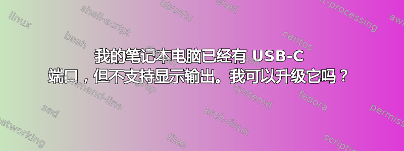 我的笔记本电脑已经有 USB-C 端口，但不支持显示输出。我可以升级它吗？