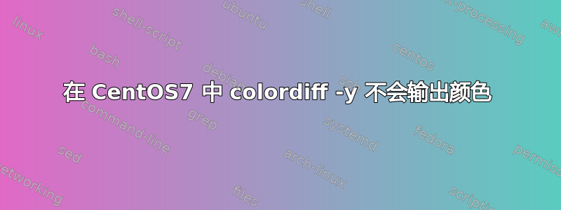 在 CentOS7 中 colordiff -y 不会输出颜色