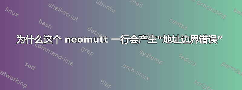 为什么这个 neomutt 一行会产生“地址边界错误”