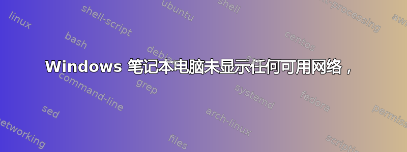 Windows 笔记本电脑未显示任何可用网络，