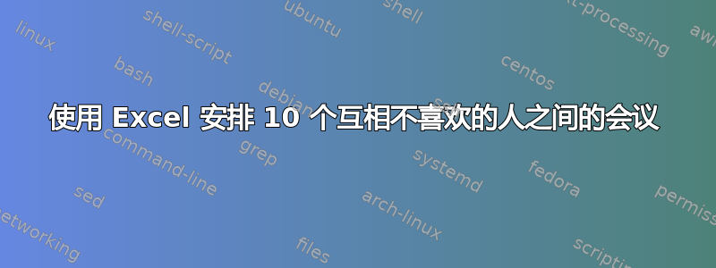 使用 Excel 安排 10 个互相不喜欢的人之间的会议