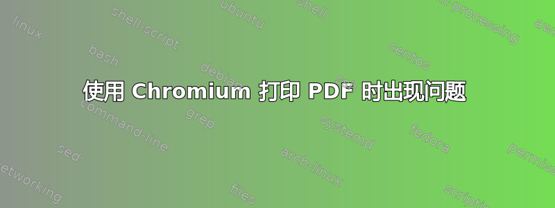 使用 Chromium 打印 PDF 时出现问题