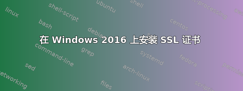 在 Windows 2016 上安装 SSL 证书