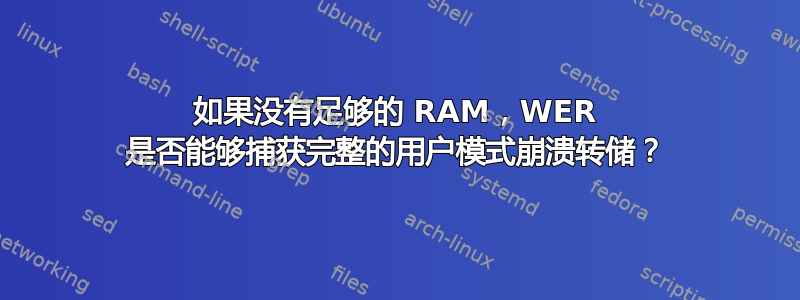 如果没有足够的 RAM，WER 是否能够捕获完整的用户模式崩溃转储？