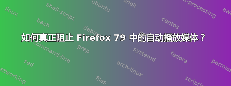 如何真正阻止 Firefox 79 中的自动播放媒体？