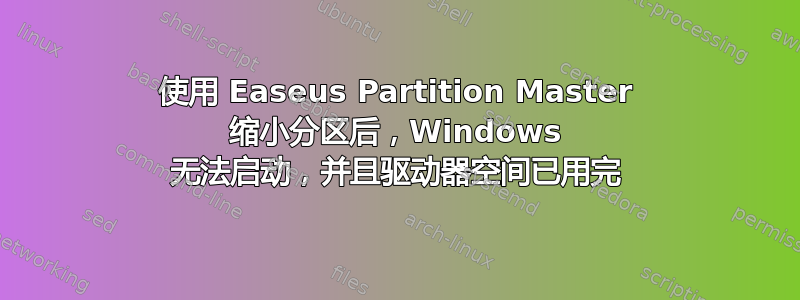 使用 Easeus Partition Master 缩小分区后，Windows 无法启动，并且驱动器空间已用完