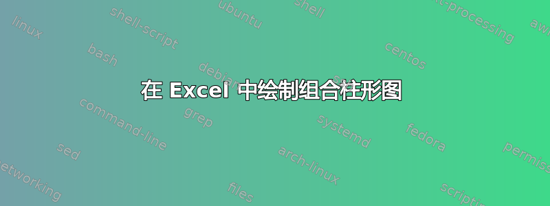 在 Excel 中绘制组合柱形图