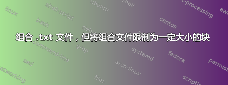 组合 .txt 文件，但将组合文件限制为一定大小的块