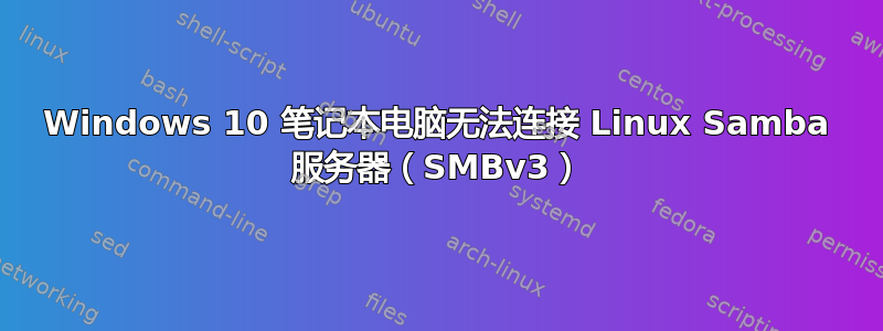 Windows 10 笔记本电脑无法连接 Linux Samba 服务器（SMBv3）