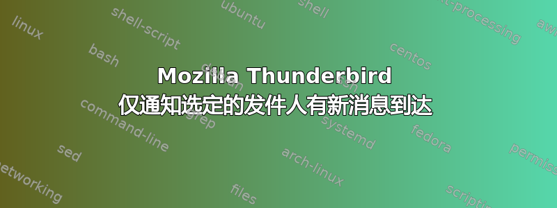 Mozilla Thunderbird 仅通知选定的发件人有新消息到达