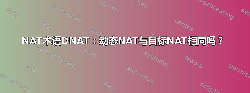 NAT术语DNAT：动态NAT与目标NAT相同吗？