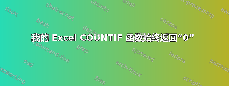 我的 Excel COUNTIF 函数始终返回“0”