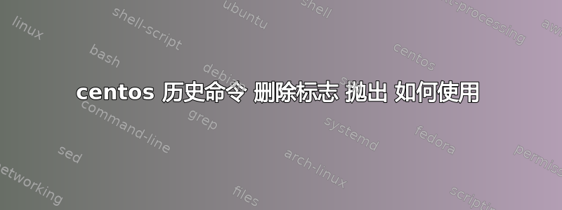 centos 历史命令 删除标志 抛出 如何使用