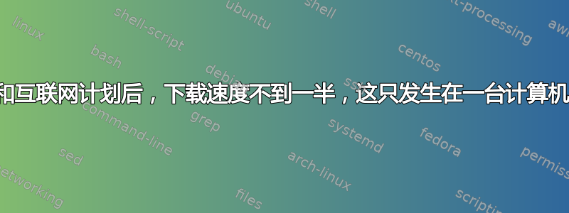 使用新的调制解调器和互联网计划后，下载速度不到一半，这只发生在一台计算机上，但上传速度很好