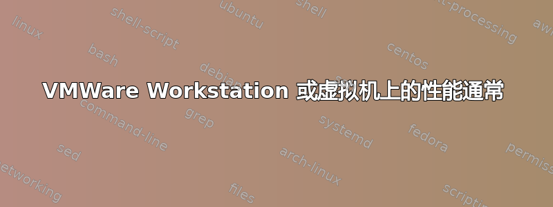 VMWare Workstation 或虚拟机上的性能通常