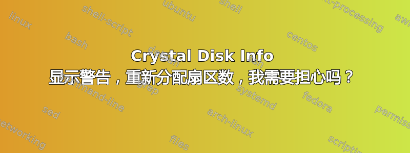 Crystal Disk Info 显示警告，重新分配扇区数，我需要担心吗？