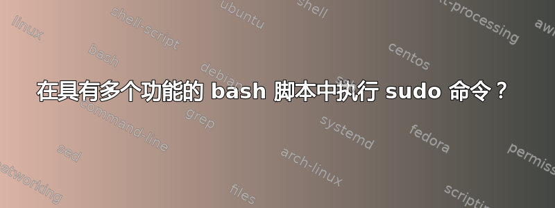 在具有多个功能的 bash 脚本中执行 sudo 命令？