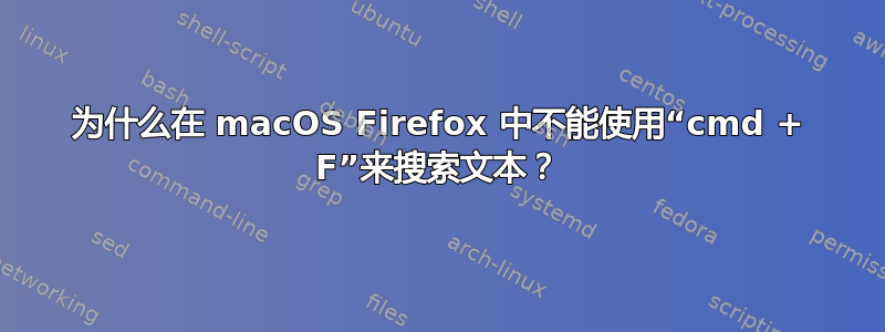 为什么在 macOS Firefox 中不能使用“cmd + F”来搜索文本？