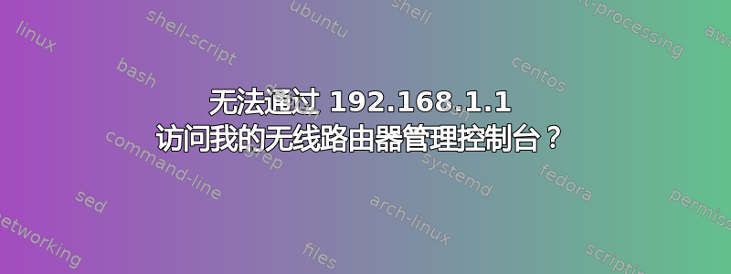 无法通过 192.168.1.1 访问我的无线路由器管理控制台？