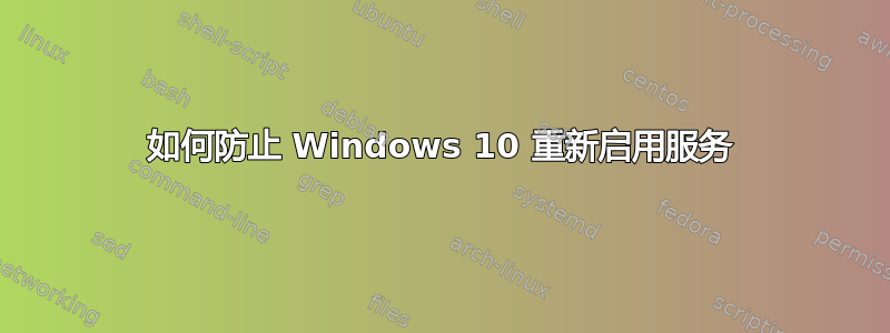 如何防止 Windows 10 重新启用服务