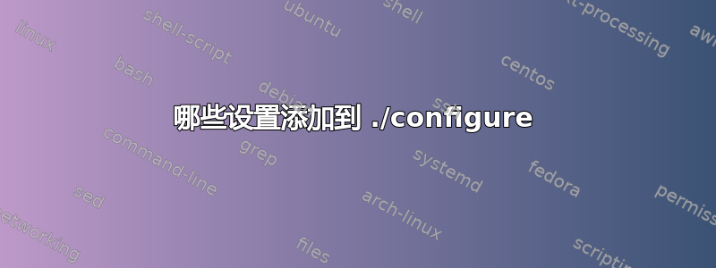 哪些设置添加到 ./configure