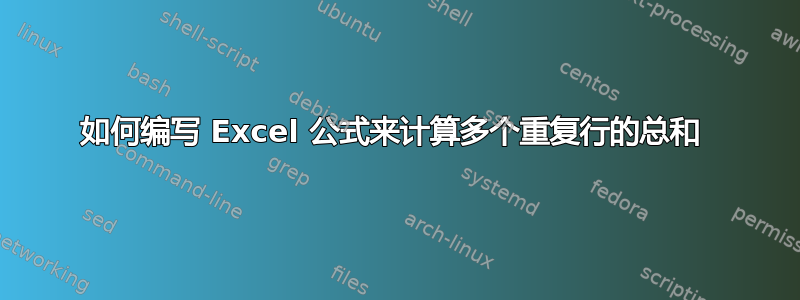 如何编写 Excel 公式来计算多个重复行的总和 