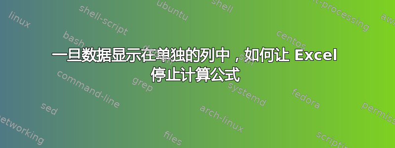 一旦数据显示在单独的列中，如何让 Excel 停止计算公式