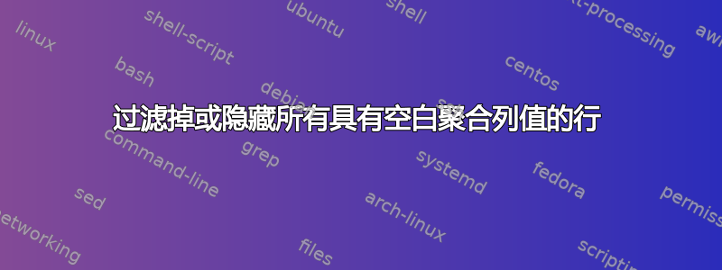 过滤掉或隐藏所有具有空白聚合列值的行