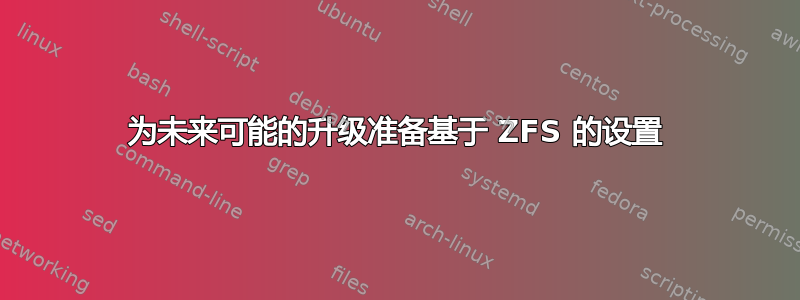 为未来可能的升级准备基于 ZFS 的设置