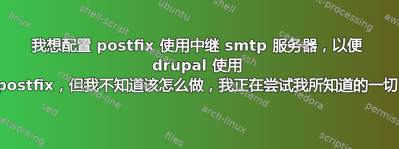 我想配置 postfix 使用中继 smtp 服务器，以便 drupal 使用 postfix，但我不知道该怎么做，我正在尝试我所知道的一切