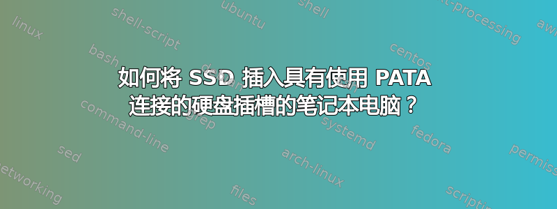 如何将 SSD 插入具有使用 PATA 连接的硬盘插槽的笔记本电脑？