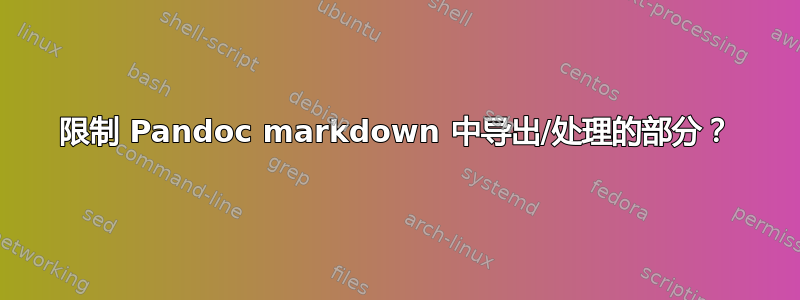 限制 Pandoc markdown 中导出/处理的部分？