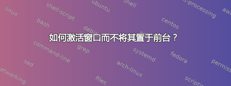 如何激活窗口而不将其置于前台？