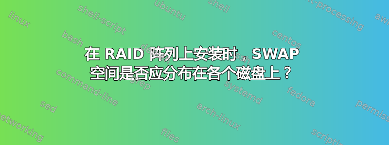 在 RAID 阵列上安装时，SWAP 空间是否应分布在各个磁盘上？